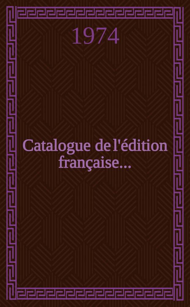 Catalogue de l'édition française .. : Une liste exhaustive des ouvrages disponibles publiés, en français, de par le monde. [T. 4] : Catalogue de l'édition française 1974