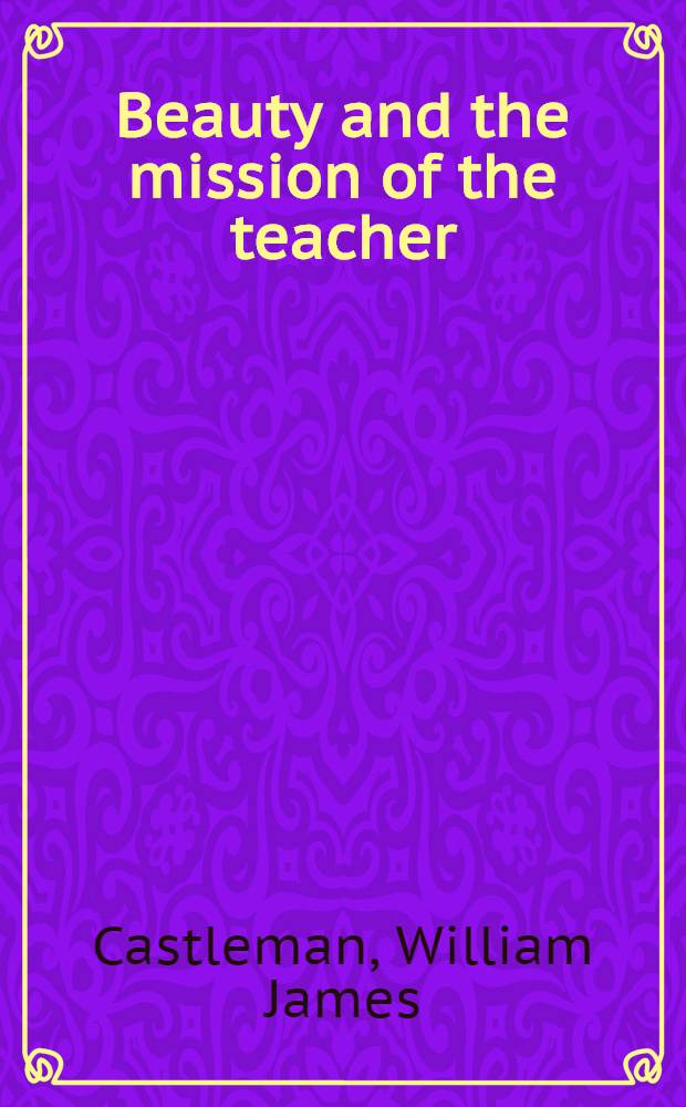 Beauty and the mission of the teacher : The life of Gabriela Mistral of Chile-teacher, poetess, friend of the helpless, Nobel laureate