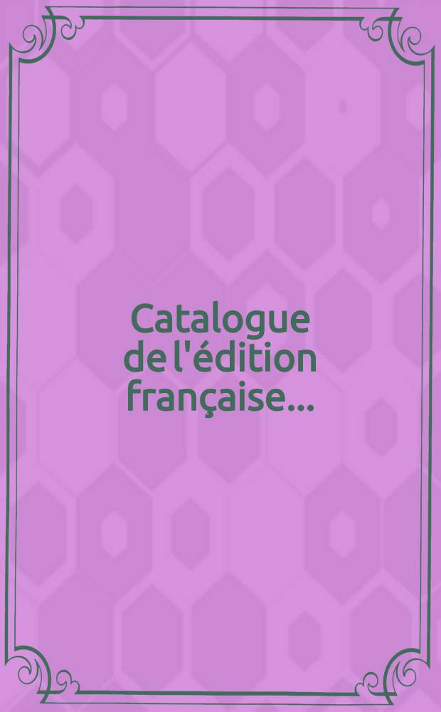 Catalogue de l'édition française .. : Une liste exhaustive des ouvrages disponibles publiés, en français, de par le monde. [T. 10] : Catalogue de l'édition française 1976