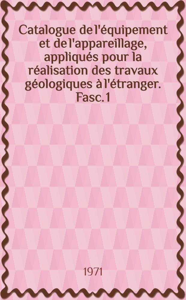 Catalogue de l'équipement et de l'appareillage, appliqués pour la réalisation des travaux géologiques à l'étranger. Fasc. 1 : Équipement et l'appareillage pour le forage des puits de sondage géologique et l'étude hydrogéologique