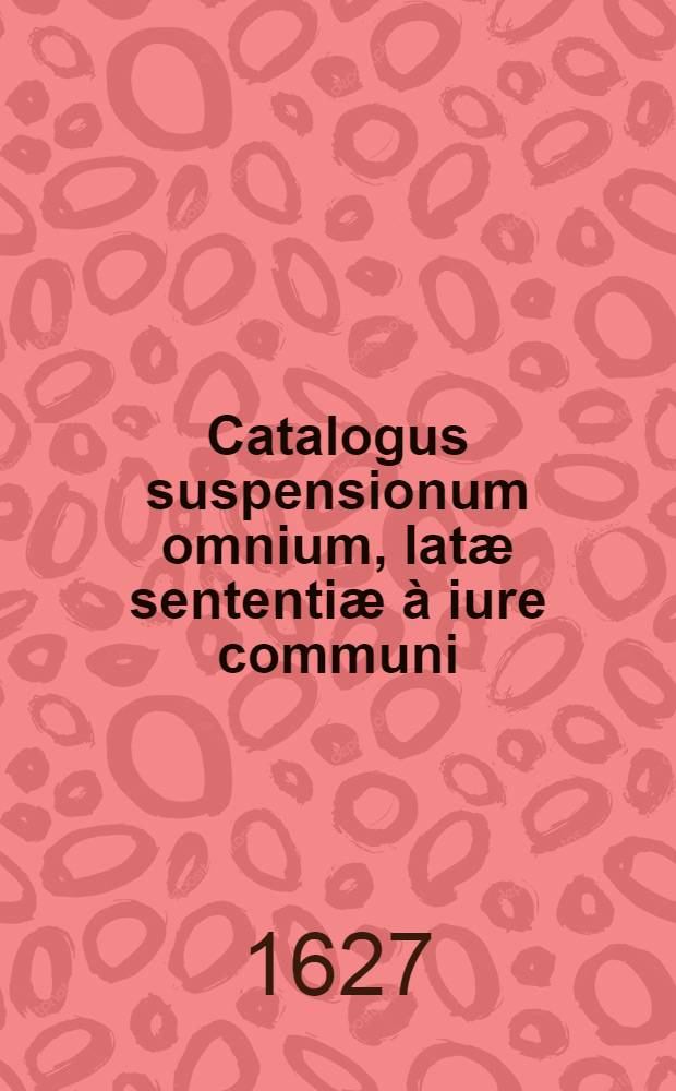 Catalogus suspensionum omnium, latæ sententiæ à iure communi : Tussu ... d. co. Alexandri Lu dovisij archiep. Bonon. & principis editus : Ad commodum totius cleri & præsertim confessariorum eiusdem cleri