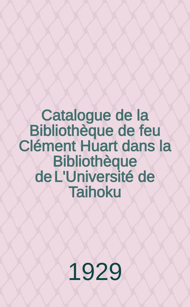 Catalogue de la Bibliothèque de feu Clément Huart dans la Bibliothèque de L'Université de Taihoku