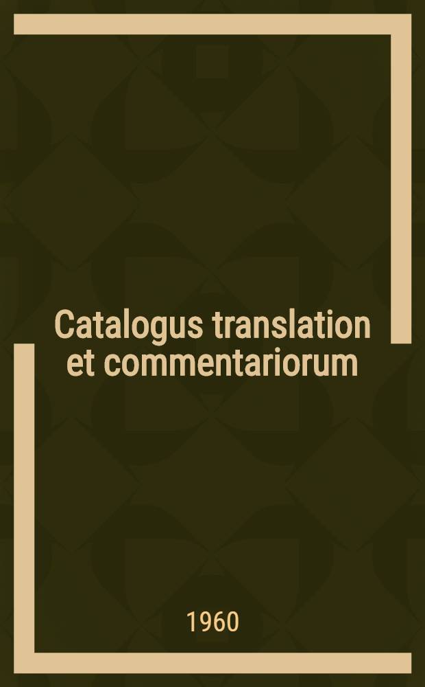 Catalogus translation et commentariorum: medieval and Renessance Latin translations and commentaries : Annotated lists and guides