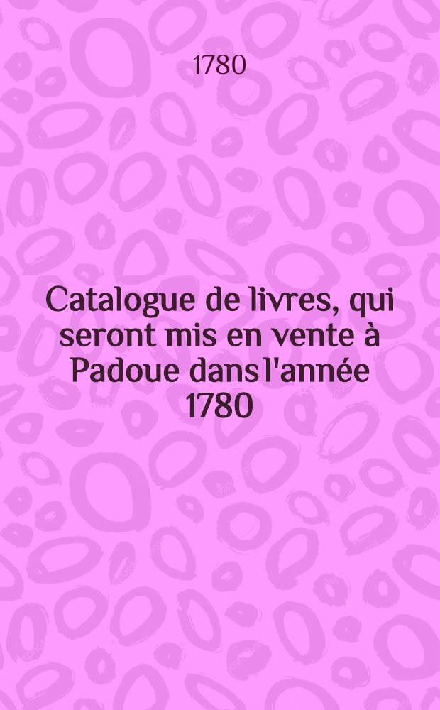 Catalogue de livres, qui seront mis en vente à Padoue dans l'année 1780