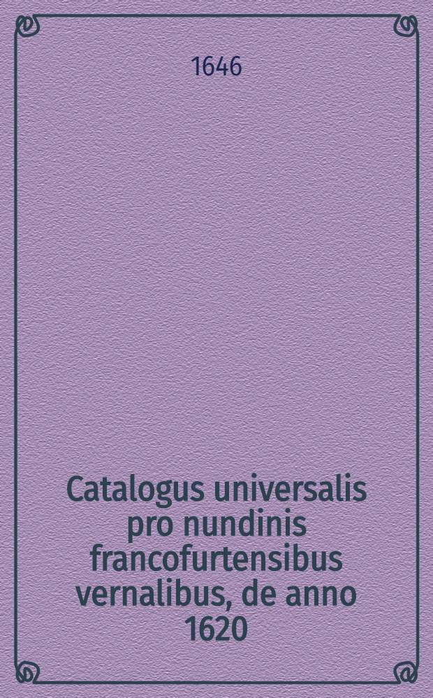 Catalogus universalis pro nundinis francofurtensibus vernalibus, de anno 1620 : Hoc est: designatio omnium librorum, qui hisce nundinis vernalibus, vel noui, vel emendatiores & auctiores prodierunt. [33] : ... pro nundinis ... autumnalibus de anno 1646