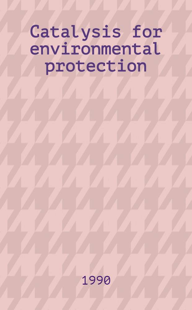 Catalysis for environmental protection : Physico-chem. methods for investigation of catalysis a. catalytic processes : Proceedings