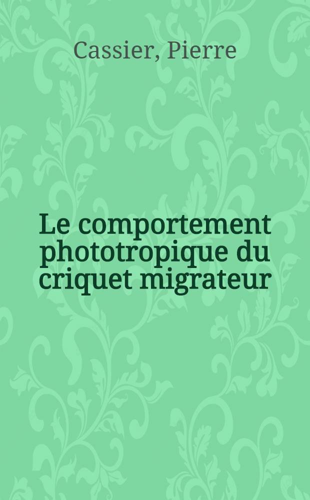 Le comportement phototropique du criquet migrateur (Locusta migratiora migratorioides R. et F.); bases sensorielles et endocrines: 1-re thèse; Propositions données pal la Faculté: 2-e thèse: Thèses présentées à la Faculté des sciences de l'Unuv. de Paris ... / par Pierre Cassier