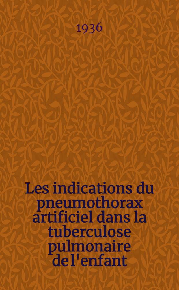 Les indications du pneumothorax artificiel dans la tuberculose pulmonaire de l'enfant : Thèse présentée ... pour obtenir le grade de docteur en méd