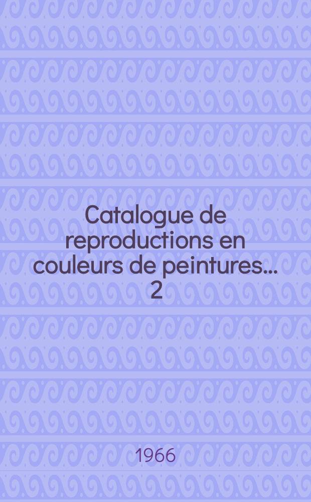 Catalogue de reproductions en couleurs de peintures ... [2] : Catalogue de reproductions en couleurs de peintures 1860 à 1965