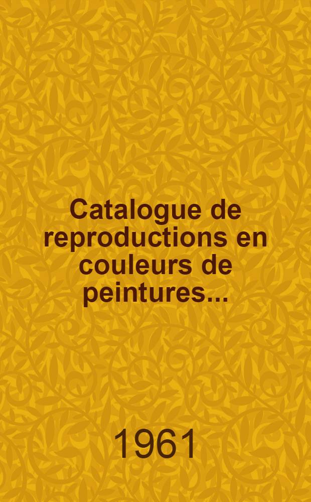 Catalogue de reproductions en couleurs de peintures ... = Catálogo de reproducciones en color de pinturas ... = Catalogue of colour reproductions of paintings ...