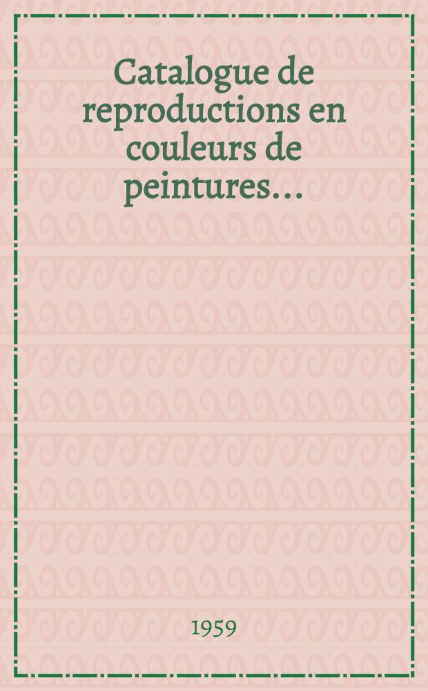 Catalogue de reproductions en couleurs de peintures ... = Cat&aacute;logo de reproducciones en color de pinturas ... = Catalogue of colour reproductions of paintings ...