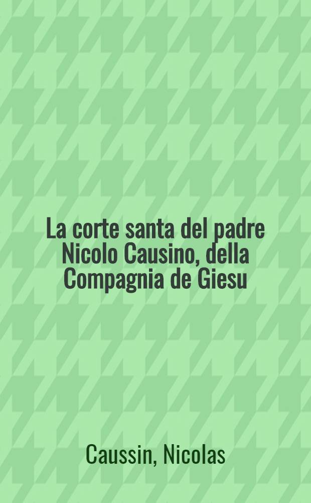 La corte santa del padre Nicolo Causino, della Compagnia de Giesu