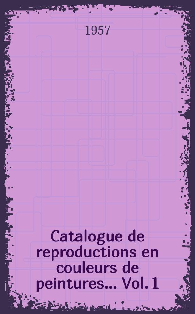 Catalogue de reproductions en couleurs de peintures ... [Vol. 1] : Catalogue de reproductions en couleurs de peintures antérieures à 1860