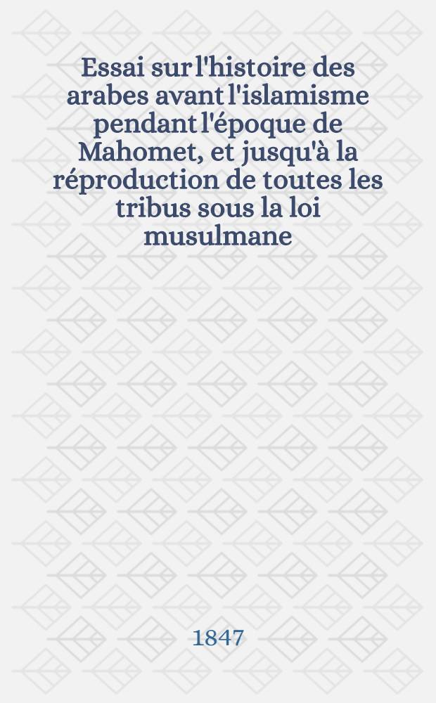 Essai sur l'histoire des arabes avant l'islamisme pendant l'époque de Mahomet, et jusqu'à la réproduction de toutes les tribus sous la loi musulmane. T. 1