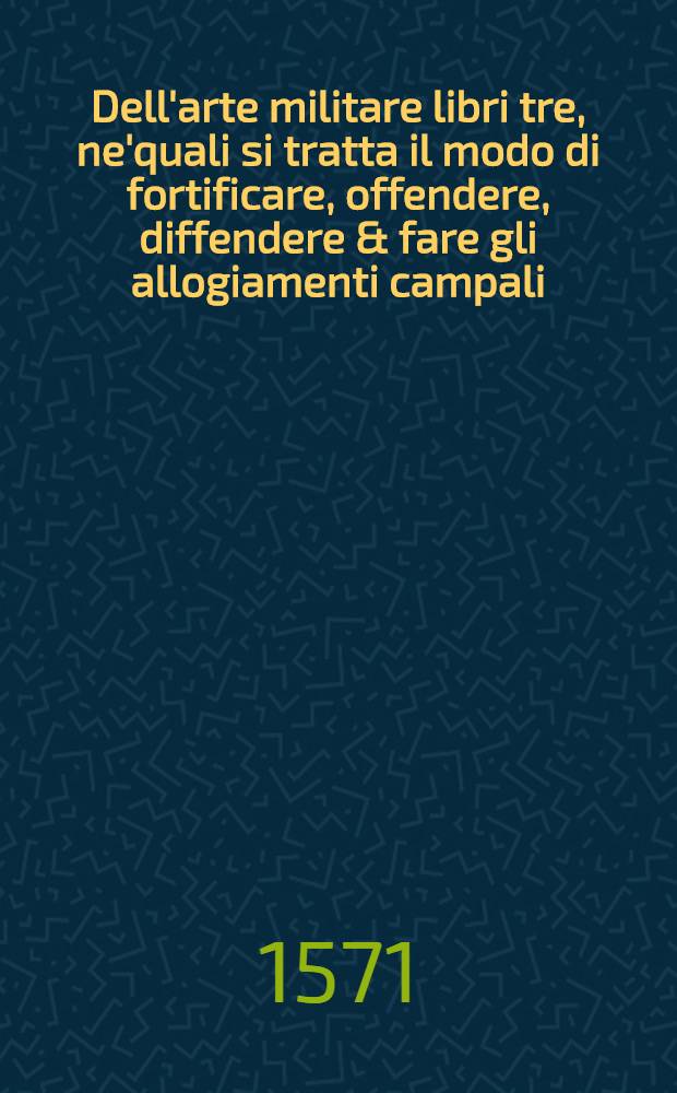 Dell'arte militare libri tre, ne'quali si tratta il modo di fortificare, offendere, diffendere & fare gli allogiamenti campali; con l'essamini de'bombardieri & formare le battaglie. Libr. 3 : Delle tavole brevissime, per sapere con prestezza quante file vanno à formare una giustißima battaglia ...