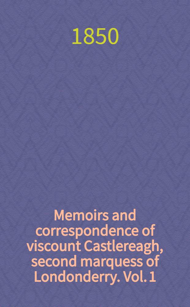 Memoirs and correspondence of viscount Castlereagh, second marquess of Londonderry. Vol. 1 : The Irish rebeillon