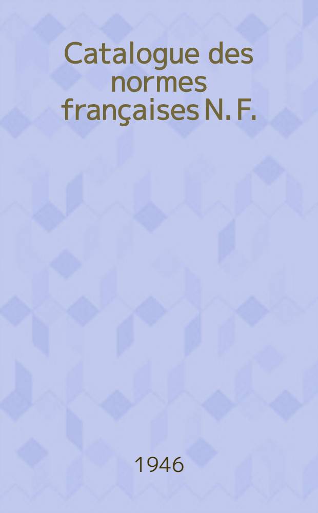 Catalogue des normes françaises [N. F.] : Projets de normes mis en application P. N. : Feuilles et fascicules de documentation F. D. : Extraits de normes E. N. : Catalog