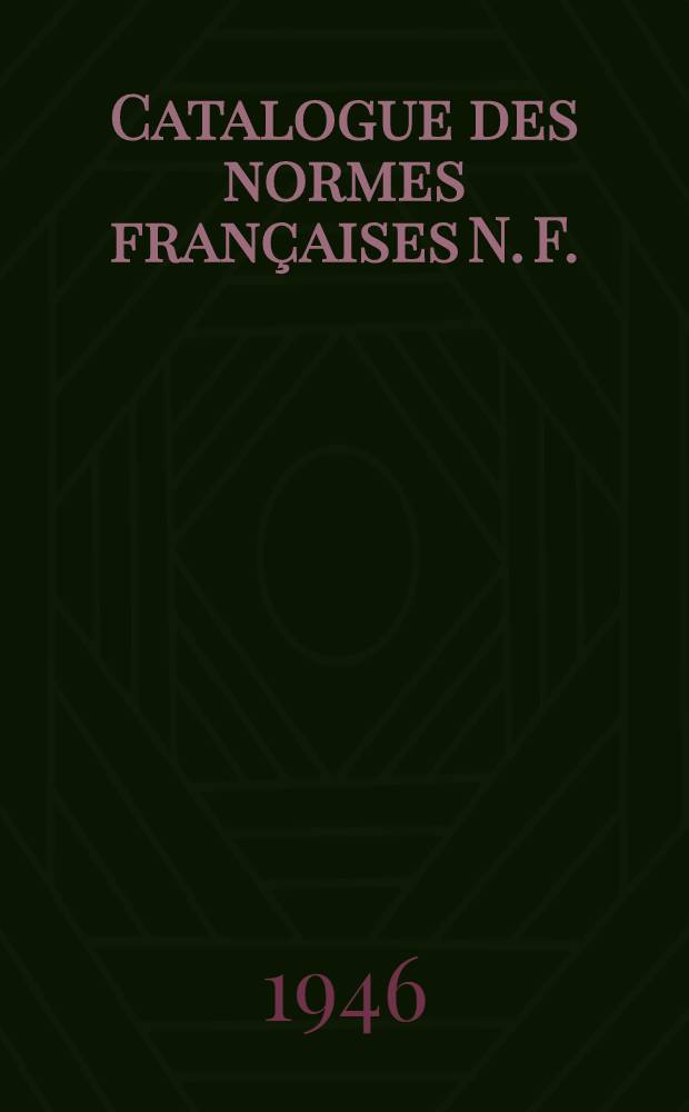 Catalogue des normes françaises [N. F.] : Projets de normes mis en application [P. N.] Feuilles et fascicules de documentation [F. D.] Extraits de normes [E. N.] Catalog. Catalogue 1946