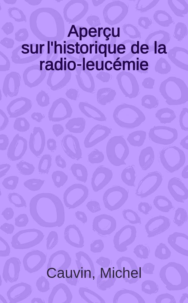 Aperçu sur l'historique de la radio-leucémie : Thèse ..