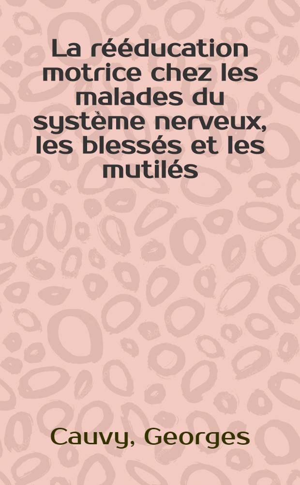 La rééducation motrice chez les malades du système nerveux, les blessés et les mutilés