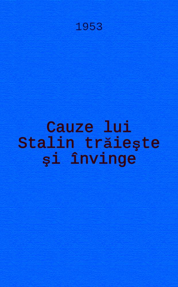 Cauze lui Stalin trăieşte şi &icirc;nvinge : Culegere de articole scrise de conducătorii partidelor frăţeşti la moartea tovarăşului Stalin