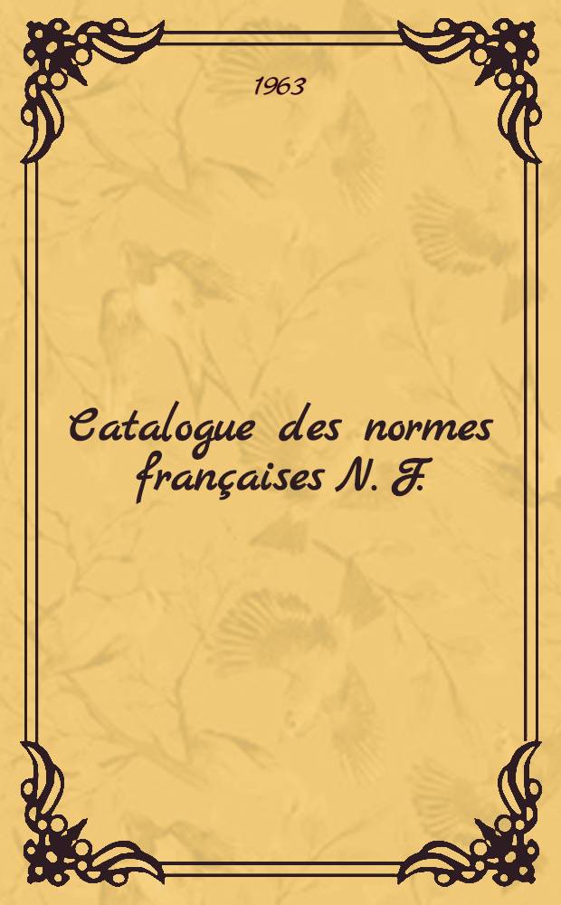 Catalogue des normes françaises [N. F.] : Projets de normes mis en application [P. N.] Feuilles et fascicules de documentation [F. D.] Extraits de normes [E. N.] Catalog. Catalogue ... 1963/1964