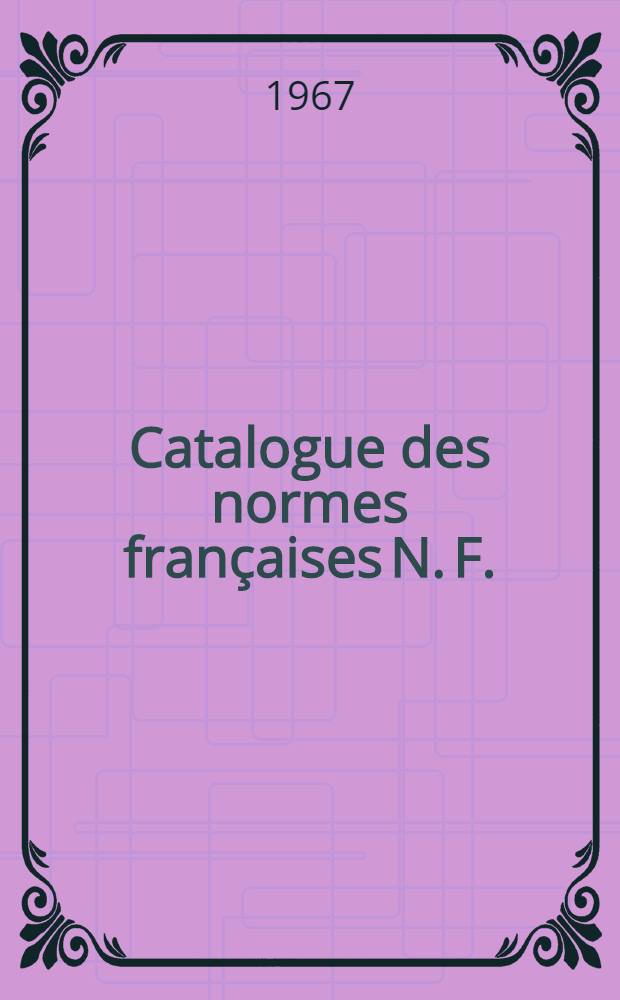 Catalogue des normes françaises [N. F.] : Projets de normes mis en application [P. N.] Feuilles et fascicules de documentation [F. D.] Extraits de normes [E. N.] Catalog. [Catalogue] 1967/1968
