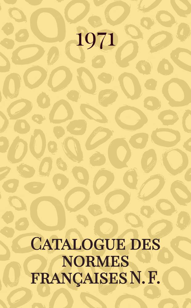 Catalogue des normes françaises [N. F.] : Projets de normes mis en application [P. N.] Feuilles et fascicules de documentation [F. D.] Extraits de normes [E. N.] Catalog