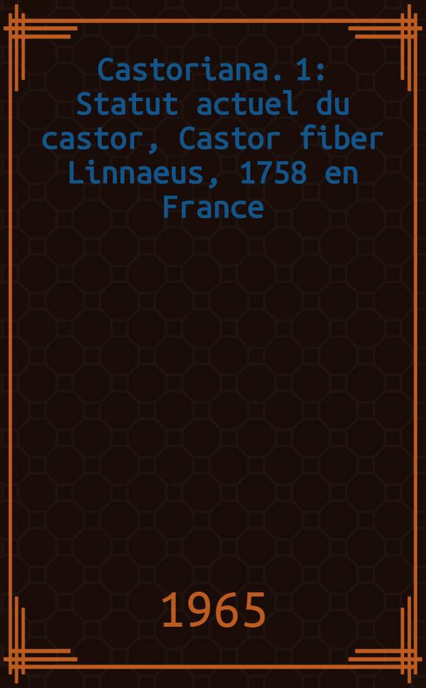 Castoriana. 1 : Statut actuel du castor, Castor fiber Linnaeus, 1758 en France
