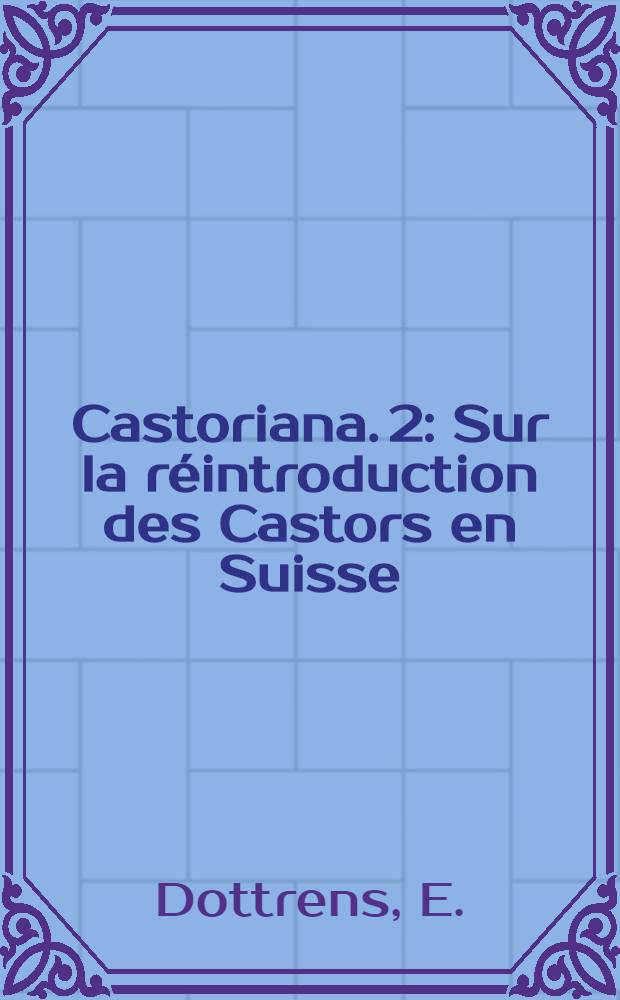 Castoriana. 2 : Sur la réintroduction des Castors en Suisse