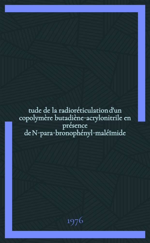Étude de la radioréticulation d'un copolymère butadiène-acrylonitrile en présence de N-para-bronophényl-maléïmide : Thèse prés. à l'Univ. de Bordeaux I