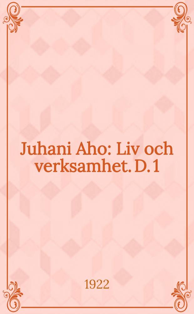 Juhani Aho : [Liv och verksamhet]. D. 1