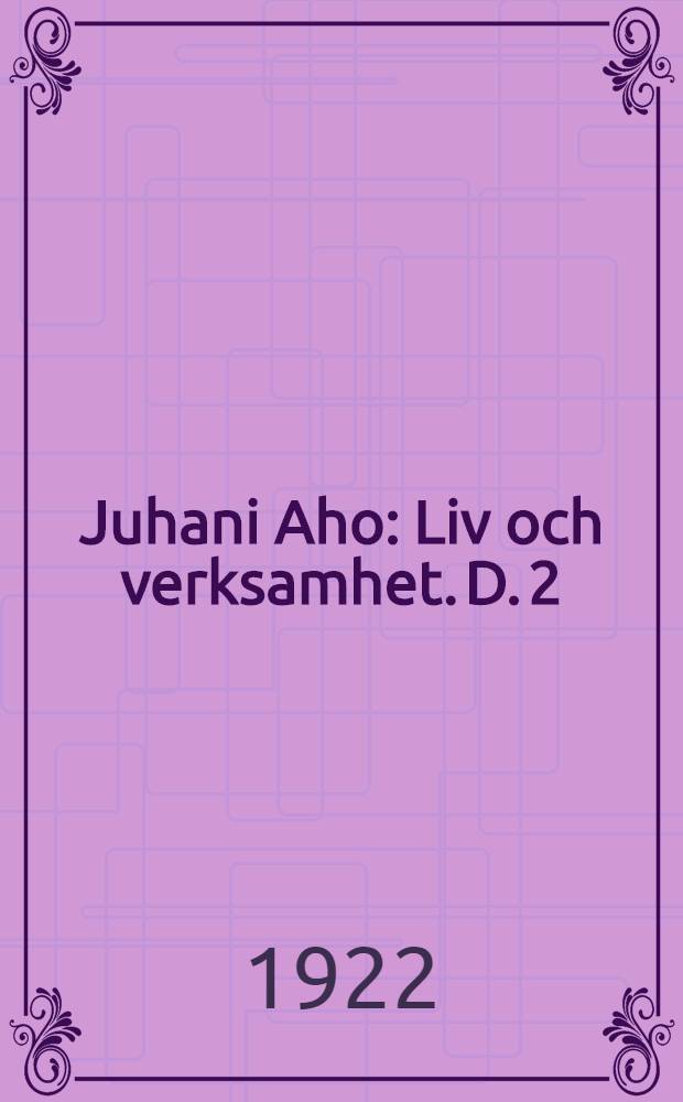 Juhani Aho : [Liv och verksamhet]. D. 2