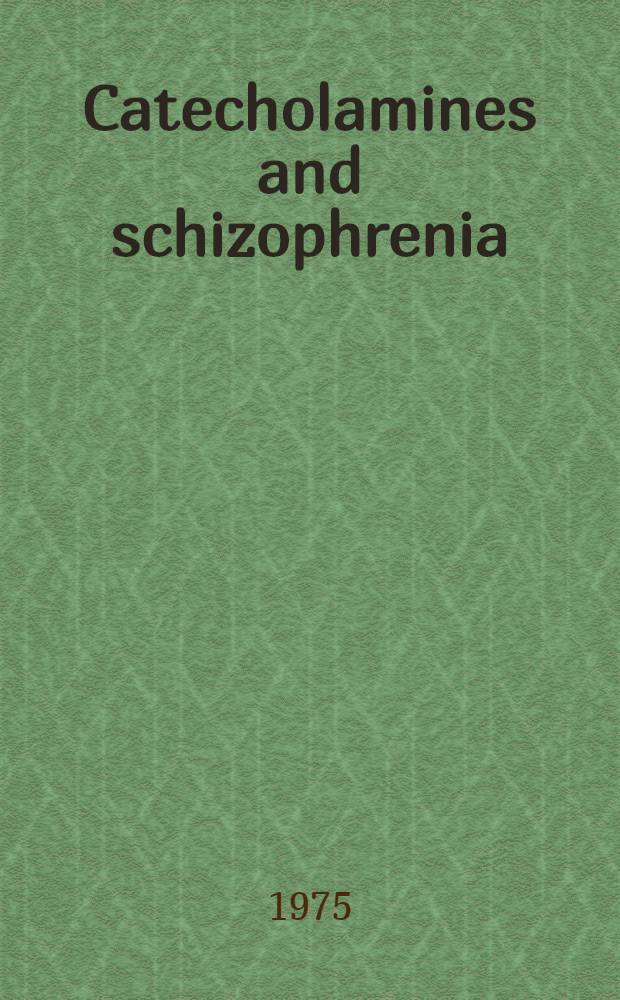 Catecholamines and schizophrenia : Proc. of a. Symposium on catecholamines a. their enzymes in the neuropathology of schizophrenia, in Strasbourg, France, May 18-21, 1973