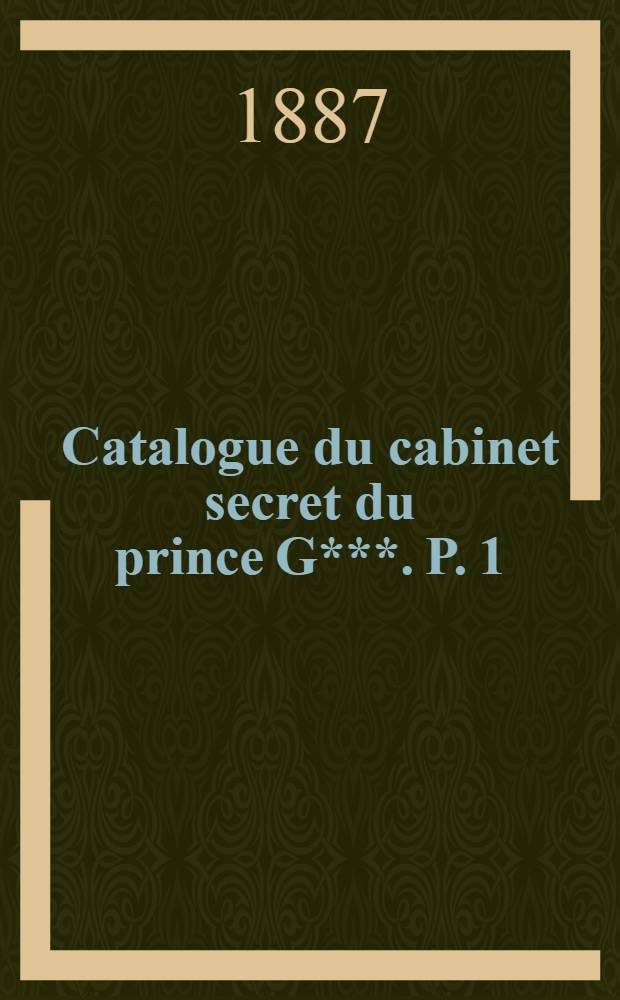 Catalogue du cabinet secret du prince G***. P. 1 : Collection de livres et objets curieux et rares, concernant l'amour, les femmes et le mariage : Avec les prix de vente