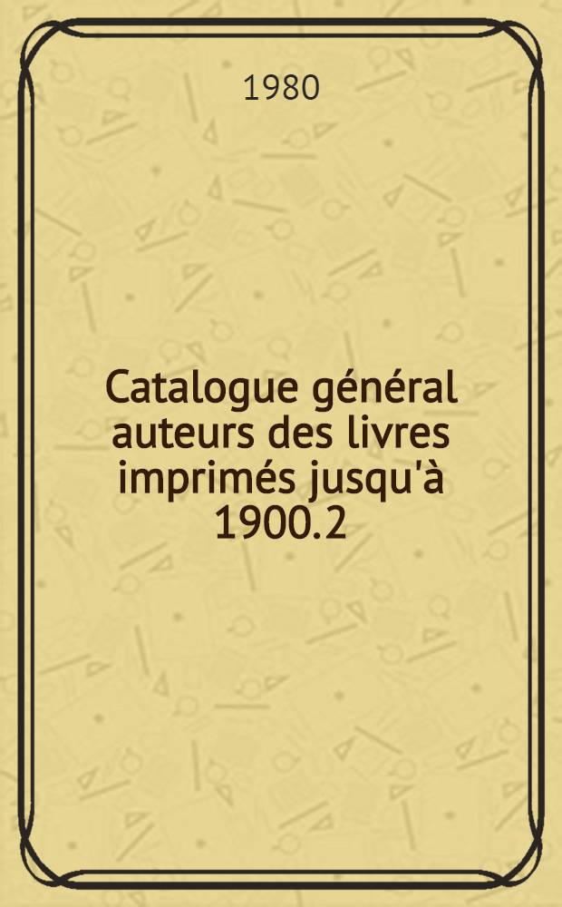 Catalogue général auteurs des livres imprimés jusqu'à 1900. 2 : Bel-Can