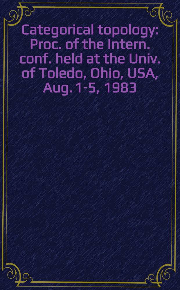 Categorical topology : Proc. of the Intern. conf. held at the Univ. of Toledo, Ohio, USA, Aug. 1-5, 1983 : Dedicated to the memory of Graciela Salicrup
