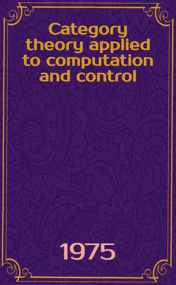 Category theory applied to computation and control : Proc. of the First Intern. symp. San Francisco, Febr. 25-26, 1974
