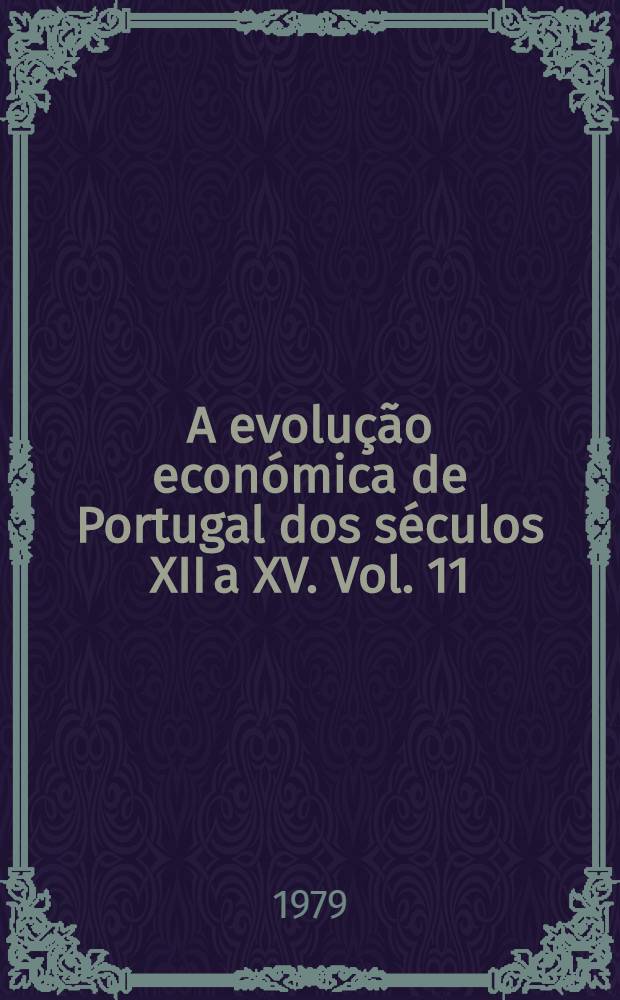 A evolu&ccedil;&atilde;o econ&oacute;mica de Portugal dos s&eacute;culos XII a XV. Vol. 11