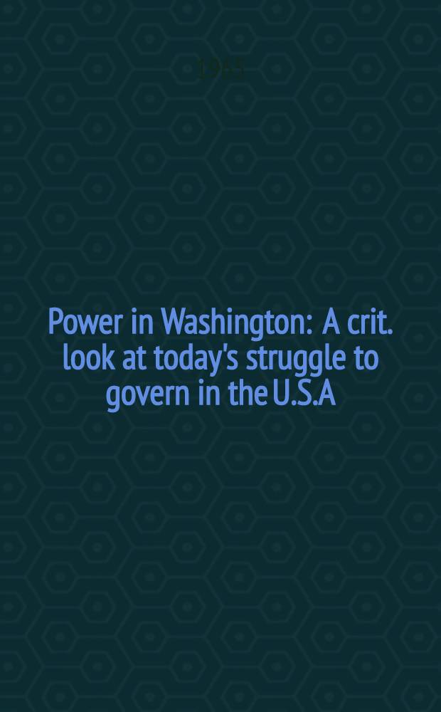 Power in Washington : A crit. look at today's struggle to govern in the U.S.A