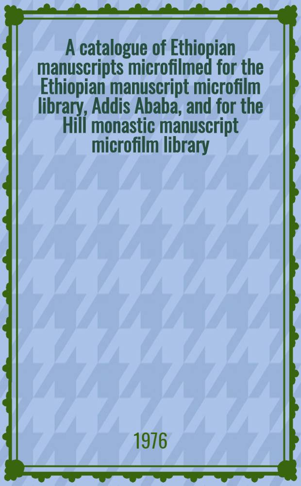 A catalogue of Ethiopian manuscripts microfilmed for the Ethiopian manuscript microfilm library, Addis Ababa, and for the Hill monastic manuscript microfilm library, Collegeville. Vol. 2 : Project numbers 301-700