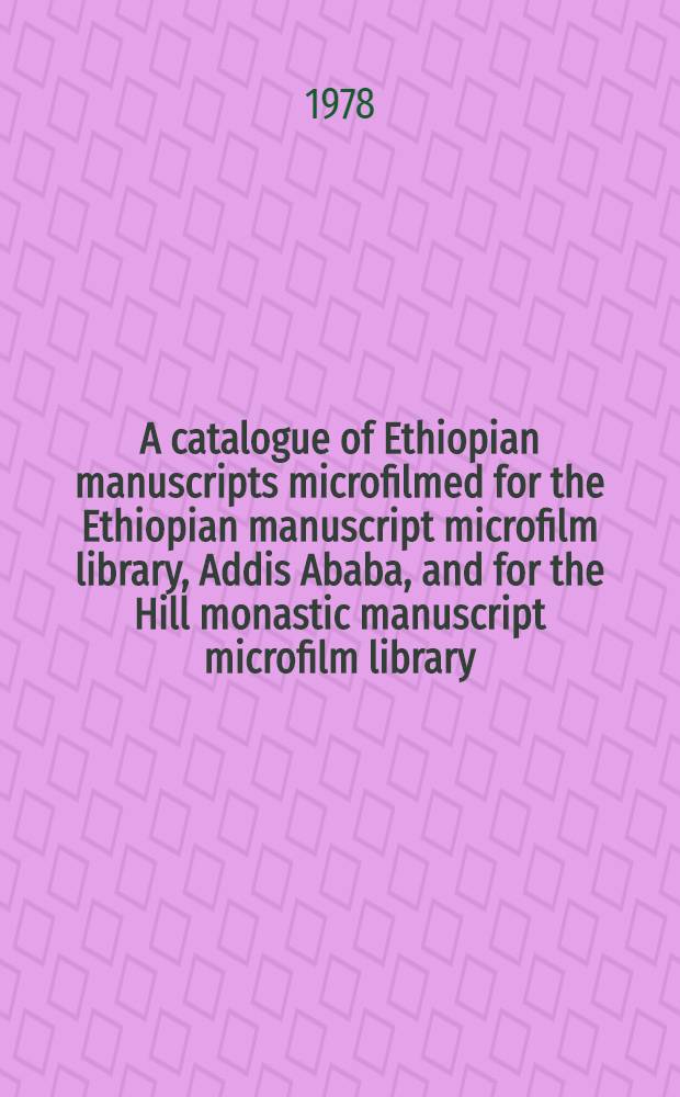 A catalogue of Ethiopian manuscripts microfilmed for the Ethiopian manuscript microfilm library, Addis Ababa, and for the Hill monastic manuscript microfilm library, Collegeville. Vol. 3 : Project numbers 701-1100