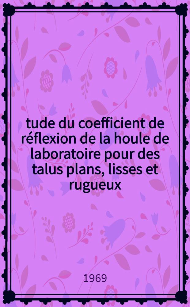 Étude du coefficient de réflexion de la houle de laboratoire pour des talus plans, lisses et rugueux : 1-re thèse prés. ... à la Fac. des sciences de l'Univ. de Grenoble ..