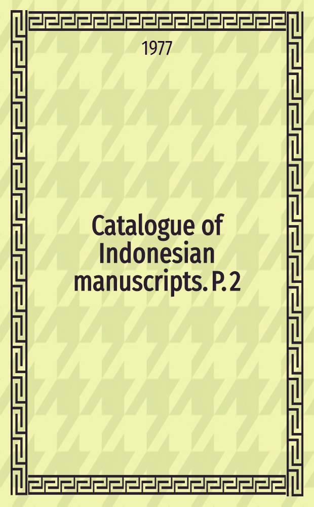 Catalogue of Indonesian manuscripts. P. 2 : Old Javanese charters ; Javanese, Malay, and Lampung manuscripts ; Mads Lange's Balinese letters and official letters in Indonesian languages