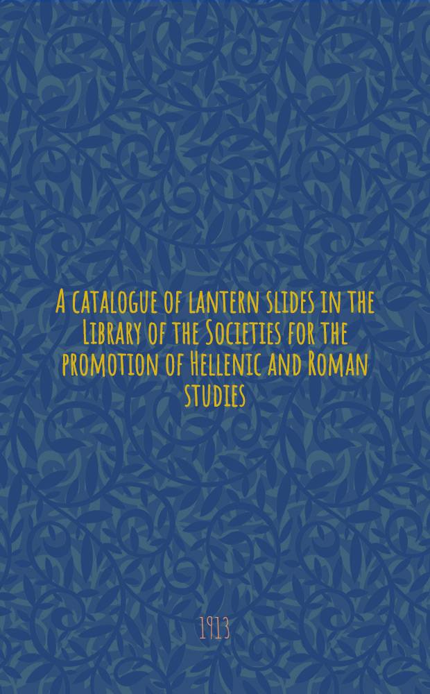 A catalogue of lantern slides in the Library of the Societies for the promotion of Hellenic and Roman studies