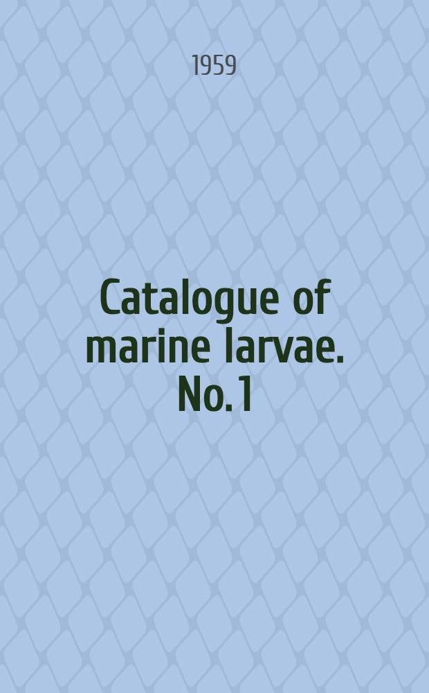 Catalogue of marine larvae. [No. 1 : Foreword, "The concept of larva", "The fundamental types of larvae"