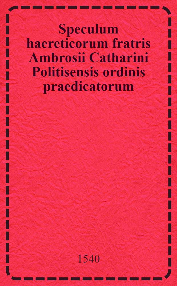 Speculum haereticorum fratris Ambrosii Catharini Politisensis ordinis praedicatorum