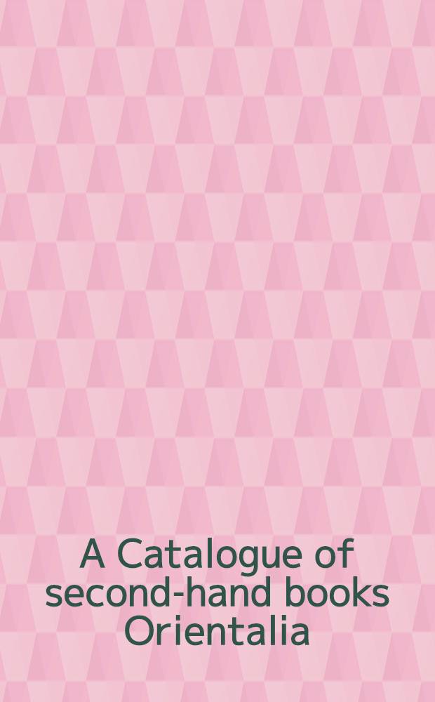 A Catalogue of second-hand books Orientalia : Being recently acquired items dealing with the history, geography, etc., of the Orient