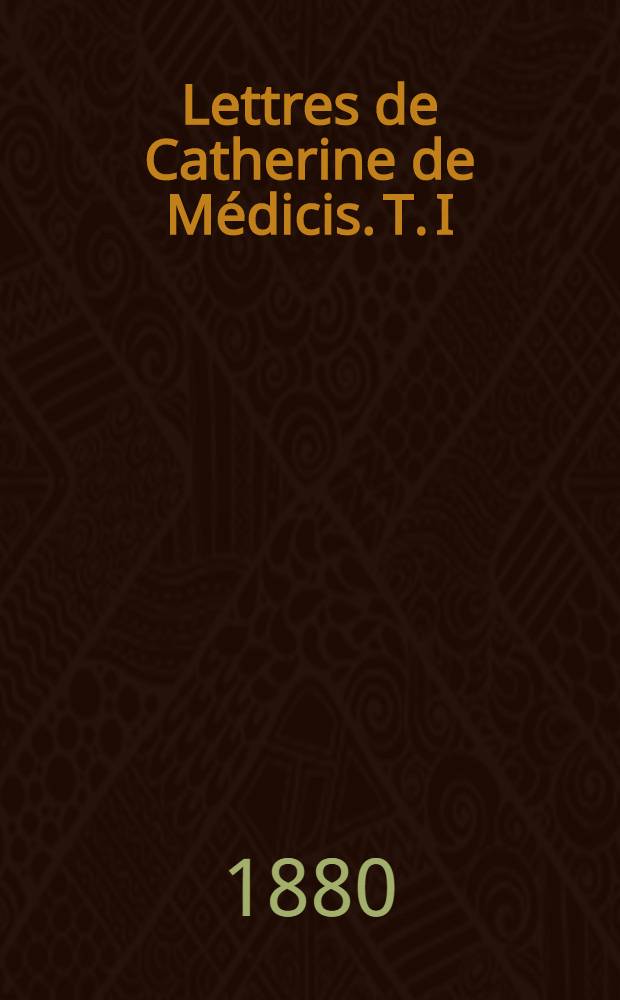 Lettres de Catherine de Médicis. T. I : 1533-1536
