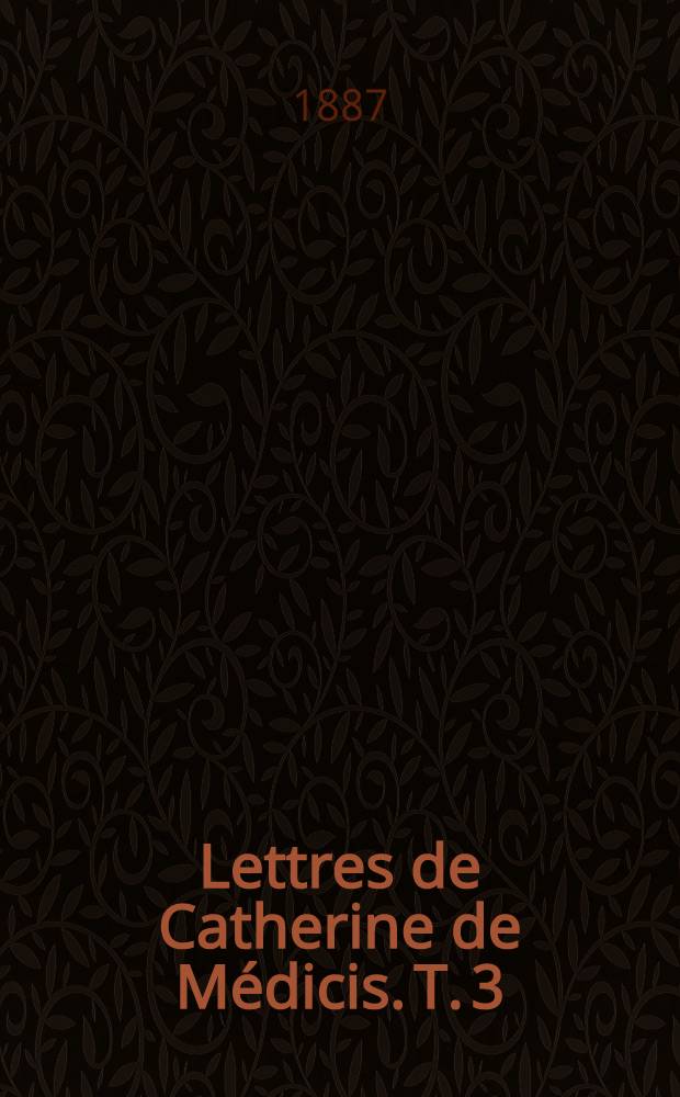 Lettres de Catherine de M&eacute;dicis. T. 3 : 1567-1570